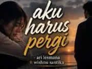Lirik Lagu Aku Harus Pergi - Ari Lesmana X Whisnu Santika